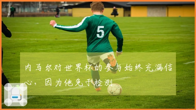 内马尔对世界杯的参与始终充满信心，因为他免于检测