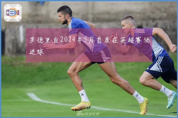 罗德里自2024年5月首度在英超赛场进球