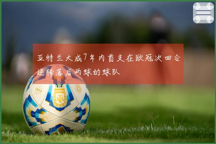 亚特兰大成7年内首支在欧冠次回合逆转落后两球的球队