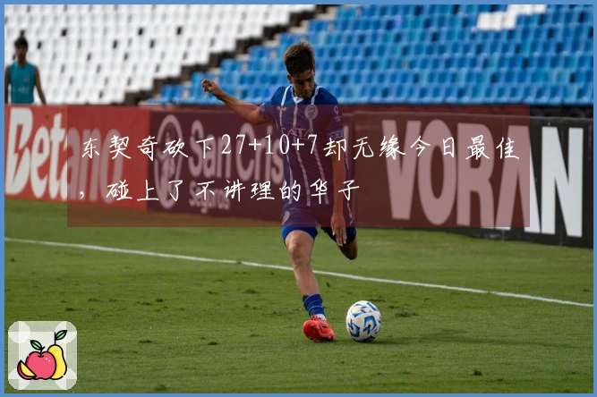 东契奇砍下27+10+7却无缘今日最佳，碰上了不讲理的华子