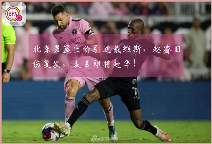 北京男篮出价引进戴维斯，赵睿旧伤复发，麦基即将赴华！