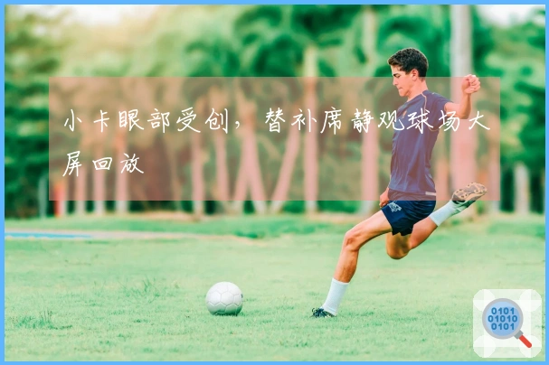 小卡眼部受创，替补席静观球场大屏回放