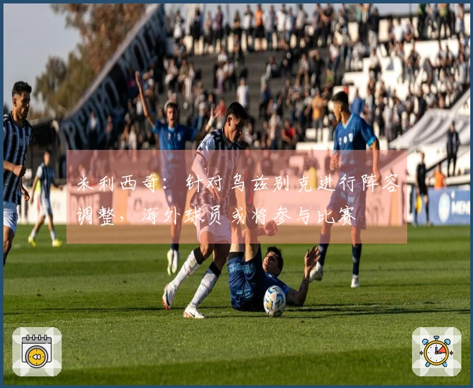 米利西奇：针对乌兹别克进行阵容调整，海外球员或将参与比赛