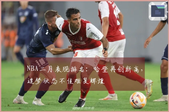 NBA二月表现排名：哈登再创新高，追梦状态不佳难复辉煌