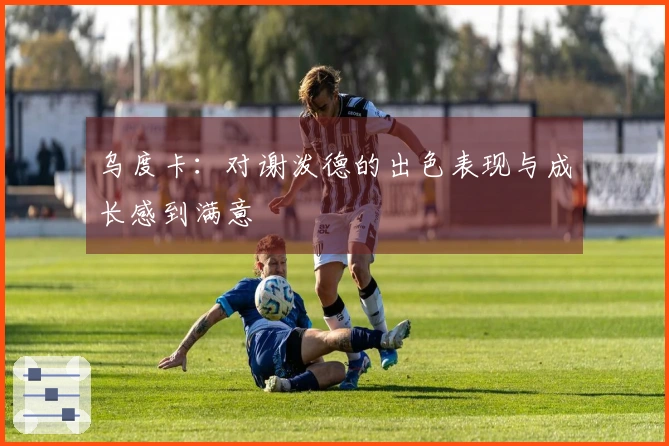 乌度卡：对谢泼德的出色表现与成长感到满意