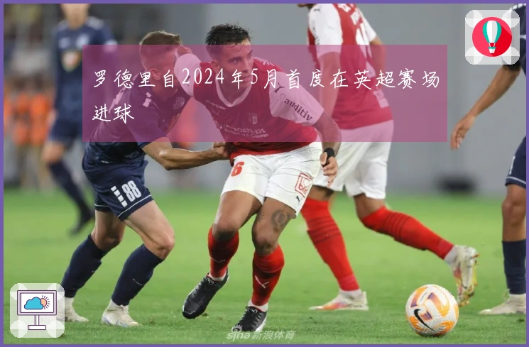 罗德里自2024年5月首度在英超赛场进球