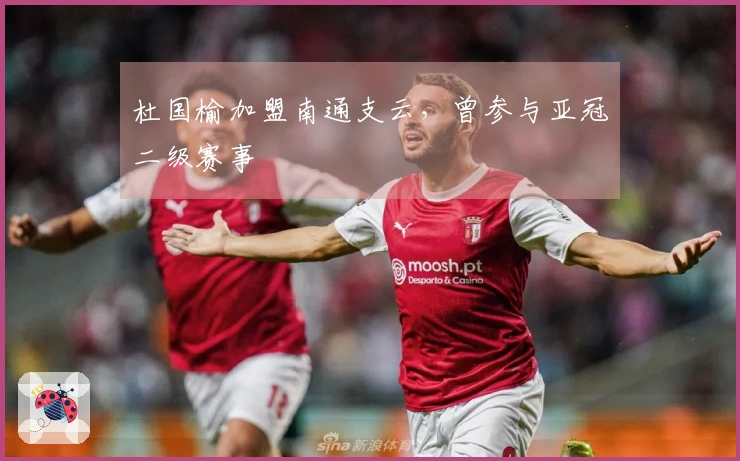 杜国榆加盟南通支云，曾参与亚冠二级赛事