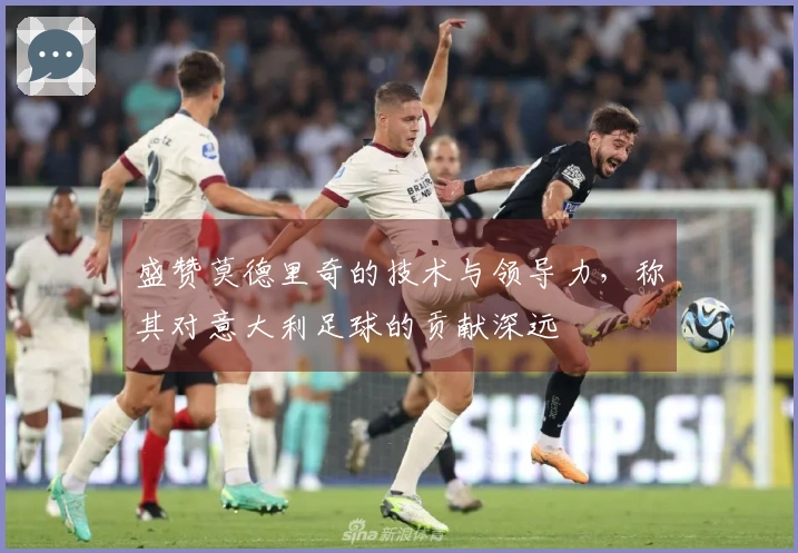 盛赞莫德里奇的技术与领导力，称其对意大利足球的贡献深远