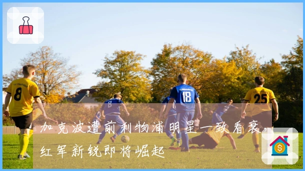 加克波遭前利物浦明星一致看衰，红军新锐即将崛起