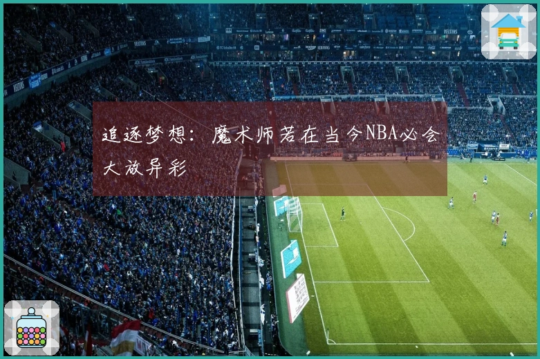 追逐梦想：魔术师若在当今NBA必会大放异彩